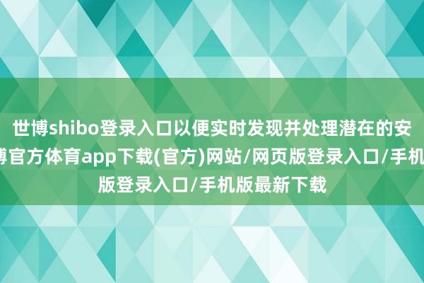 世博shibo登录入口以便实时发现并处理潜在的安全隐患-万博官方体育app下载(官方)网站/网页版登录入口/手机版最新下载