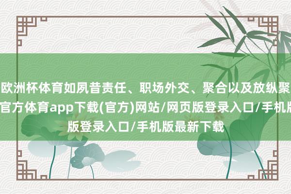 欧洲杯体育如夙昔责任、职场外交、聚合以及放纵聚合等-万博官方体育app下载(官方)网站/网页版登录入口/手机版最新下载