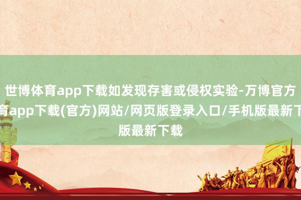 世博体育app下载如发现存害或侵权实验-万博官方体育app下载(官方)网站/网页版登录入口/手机版最新下载
