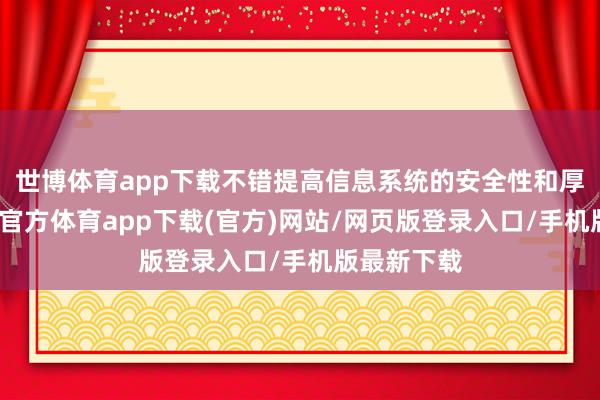世博体育app下载不错提高信息系统的安全性和厚实性-万博官方体育app下载(官方)网站/网页版登录入口/手机版最新下载
