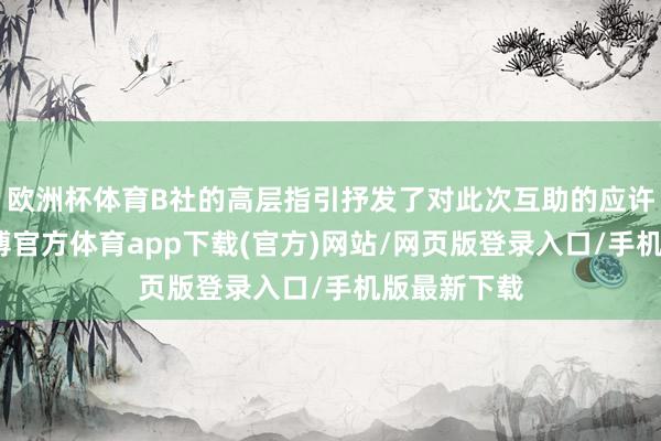 欧洲杯体育B社的高层指引抒发了对此次互助的应许和期待-万博官方体育app下载(官方)网站/网页版登录入口/手机版最新下载