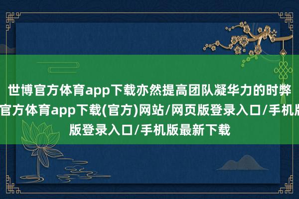 世博官方体育app下载亦然提高团队凝华力的时弊阶梯-万博官方体育app下载(官方)网站/网页版登录入口/手机版最新下载