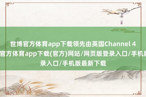 世博官方体育app下载领先由英国Channel 4播出-万博官方体育app下载(官方)网站/网页版登录入口/手机版最新下载