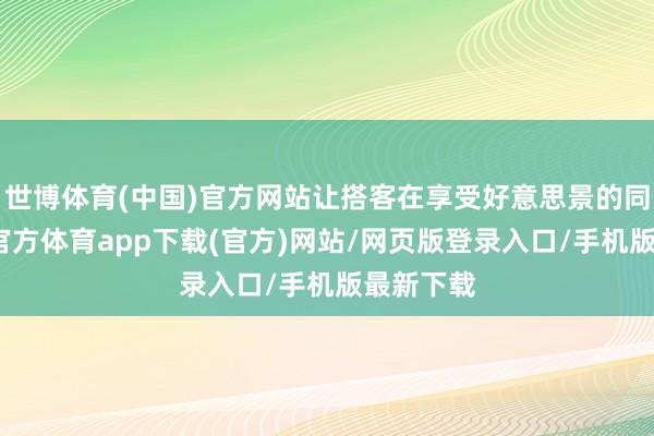 世博体育(中国)官方网站让搭客在享受好意思景的同期-万博官方体育app下载(官方)网站/网页版登录入口/手机版最新下载