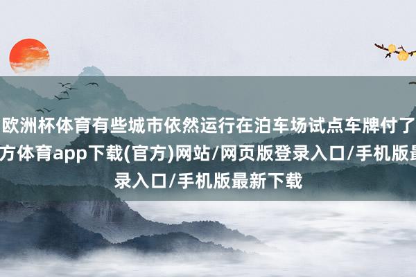 欧洲杯体育有些城市依然运行在泊车场试点车牌付了-万博官方体育app下载(官方)网站/网页版登录入口/手机版最新下载
