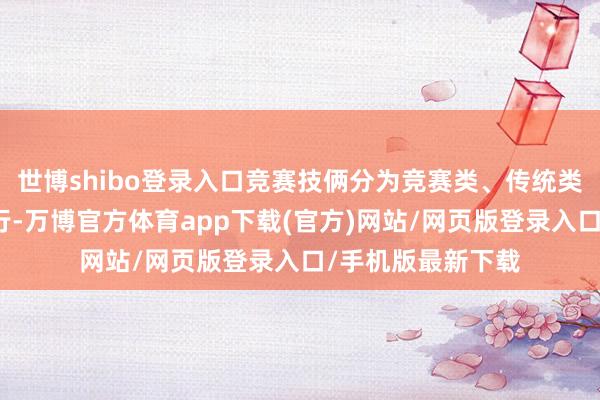 世博shibo登录入口竞赛技俩分为竞赛类、传统类和集体类技俩进行-万博官方体育app下载(官方)网站/网页版登录入口/手机版最新下载