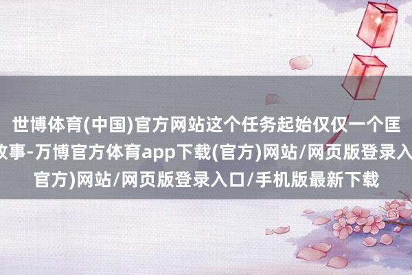 世博体育(中国)官方网站这个任务起始仅仅一个匡助须眉为妻复仇的故事-万博官方体育app下载(官方)网站/网页版登录入口/手机版最新下载