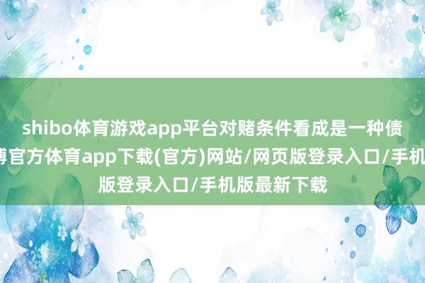 shibo体育游戏app平台对赌条件看成是一种债务商定-万博官方体育app下载(官方)网站/网页版登录入口/手机版最新下载