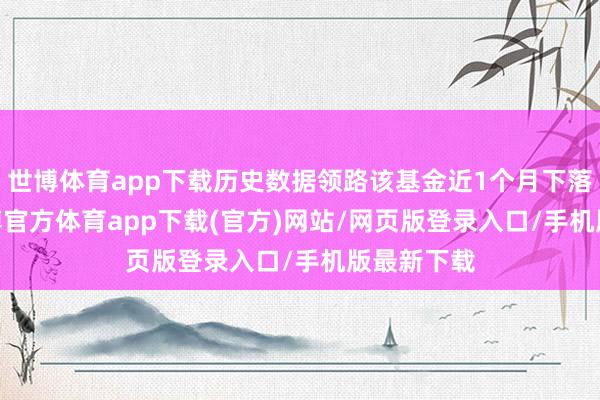 世博体育app下载历史数据领路该基金近1个月下落5.2%-万博官方体育app下载(官方)网站/网页版登录入口/手机版最新下载