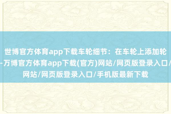 世博官方体育app下载车轮细节：在车轮上添加轮辋和轮胎的纹理-万博官方体育app下载(官方)网站/网页版登录入口/手机版最新下载