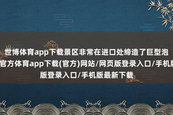 世博体育app下载景区非常在进口处缔造了巨型泡沫机-万博官方体育app下载(官方)网站/网页版登录入口/手机版最新下载