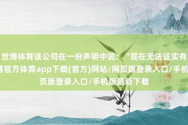 世博体育该公司在一份声明中说：“现在无法证实有幸存者-万博官方体育app下载(官方)网站/网页版登录入口/手机版最新下载