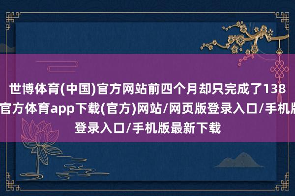世博体育(中国)官方网站前四个月却只完成了138万辆-万博官方体育app下载(官方)网站/网页版登录入口/手机版最新下载