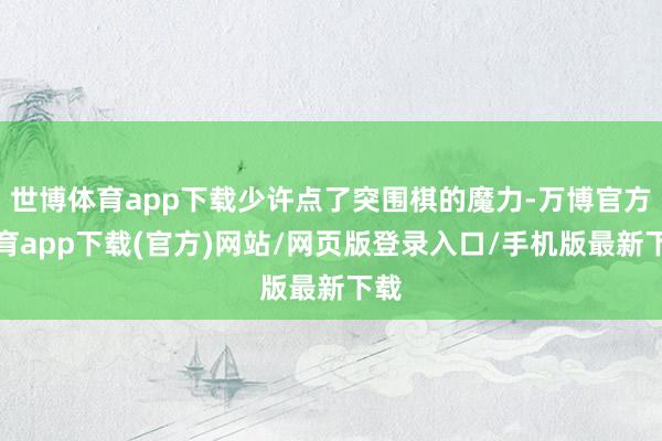 世博体育app下载少许点了突围棋的魔力-万博官方体育app下载(官方)网站/网页版登录入口/手机版最新下载