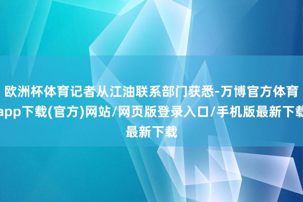 欧洲杯体育记者从江油联系部门获悉-万博官方体育app下载(官方)网站/网页版登录入口/手机版最新下载