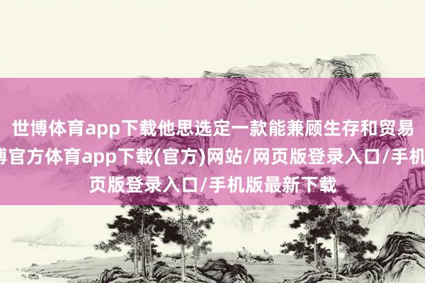 世博体育app下载他思选定一款能兼顾生存和贸易的车型-万博官方体育app下载(官方)网站/网页版登录入口/手机版最新下载