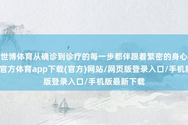 世博体育从确诊到诊疗的每一步都伴跟着繁密的身心压力-万博官方体育app下载(官方)网站/网页版登录入口/手机版最新下载