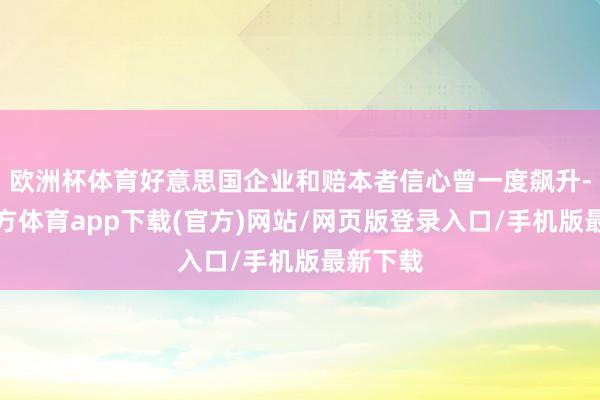 欧洲杯体育好意思国企业和赔本者信心曾一度飙升-万博官方体育app下载(官方)网站/网页版登录入口/手机版最新下载