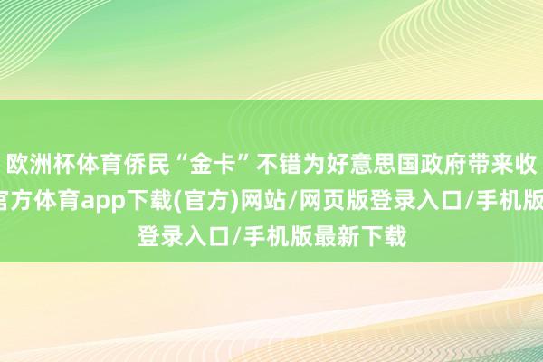 欧洲杯体育侨民“金卡”不错为好意思国政府带来收入-万博官方体育app下载(官方)网站/网页版登录入口/手机版最新下载
