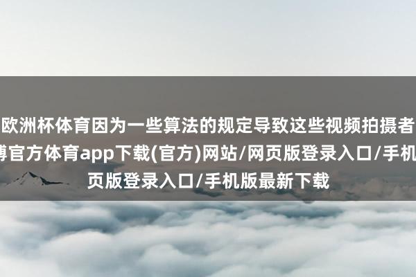欧洲杯体育因为一些算法的规定导致这些视频拍摄者不错说-万博官方体育app下载(官方)网站/网页版登录入口/手机版最新下载