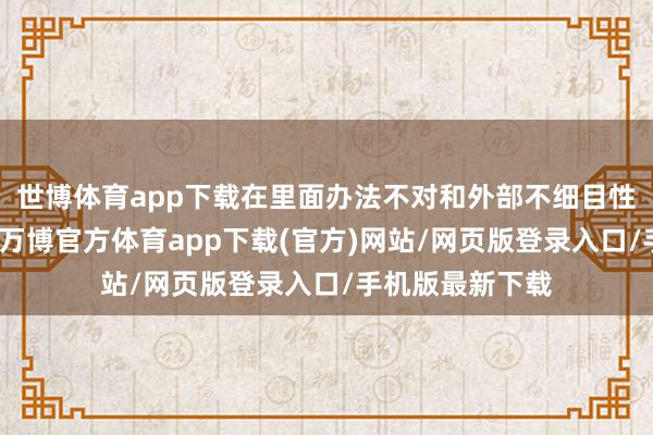 世博体育app下载在里面办法不对和外部不细目性的双重压力下-万博官方体育app下载(官方)网站/网页版登录入口/手机版最新下载
