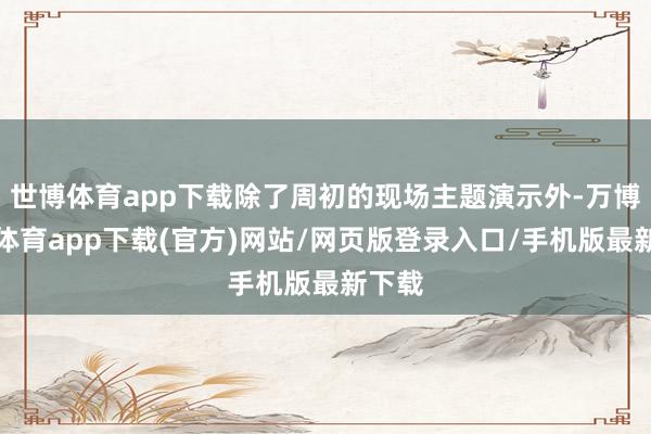 世博体育app下载除了周初的现场主题演示外-万博官方体育app下载(官方)网站/网页版登录入口/手机版最新下载