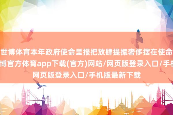 世博体育本年政府使命呈报把放肆提振奢侈摆在使命任务之首-万博官方体育app下载(官方)网站/网页版登录入口/手机版最新下载