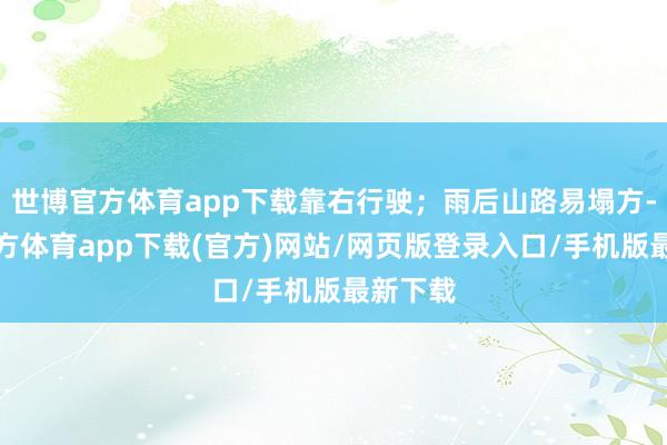 世博官方体育app下载靠右行驶；雨后山路易塌方-万博官方体育app下载(官方)网站/网页版登录入口/手机版最新下载