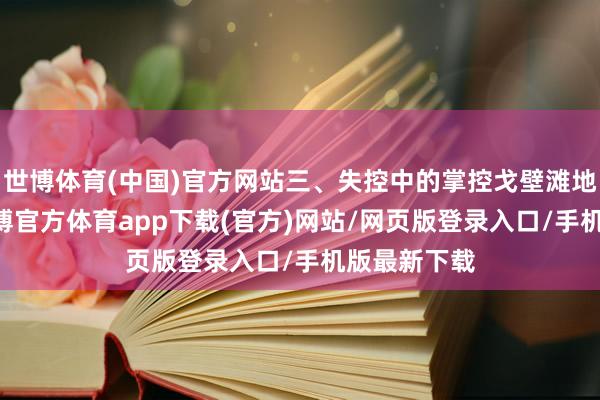 世博体育(中国)官方网站三、失控中的掌控戈壁滩地表70℃-万博官方体育app下载(官方)网站/网页版登录入口/手机版最新下载