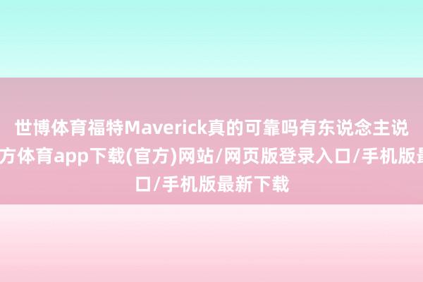 世博体育福特Maverick真的可靠吗有东说念主说-万博官方体育app下载(官方)网站/网页版登录入口/手机版最新下载