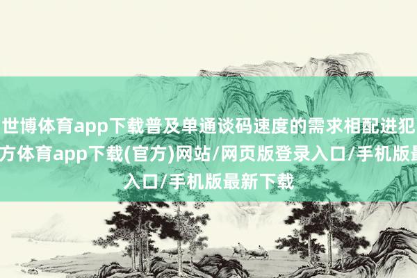 世博体育app下载普及单通谈码速度的需求相配进犯-万博官方体育app下载(官方)网站/网页版登录入口/手机版最新下载