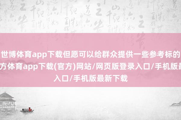 世博体育app下载但愿可以给群众提供一些参考标的-万博官方体育app下载(官方)网站/网页版登录入口/手机版最新下载