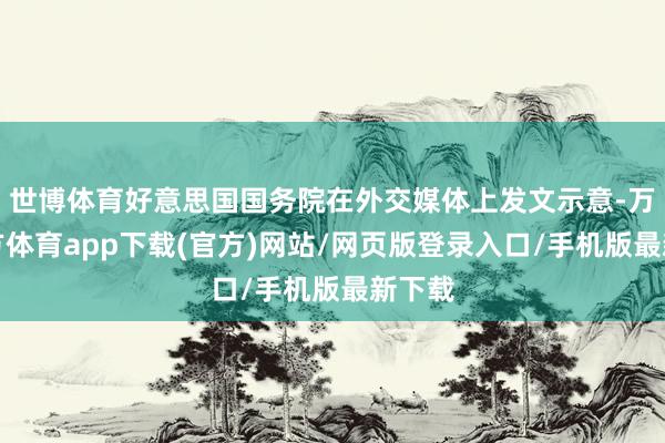 世博体育好意思国国务院在外交媒体上发文示意-万博官方体育app下载(官方)网站/网页版登录入口/手机版最新下载