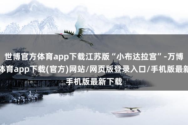 世博官方体育app下载江苏版“小布达拉宫”-万博官方体育app下载(官方)网站/网页版登录入口/手机版最新下载