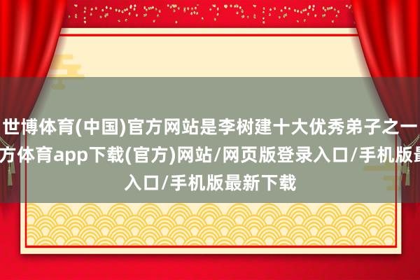 世博体育(中国)官方网站是李树建十大优秀弟子之一-万博官方体育app下载(官方)网站/网页版登录入口/手机版最新下载