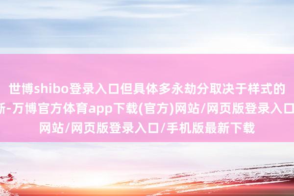 世博shibo登录入口但具体多永劫分取决于样式的发展和法官的判断-万博官方体育app下载(官方)网站/网页版登录入口/手机版最新下载