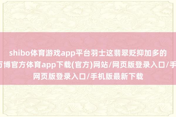 shibo体育游戏app平台羽士这翡翠贬抑加多的调节术成果-万博官方体育app下载(官方)网站/网页版登录入口/手机版最新下载
