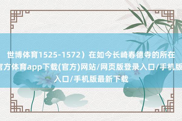 世博体育1525-1572）在如今长崎春德寺的所在地-万博官方体育app下载(官方)网站/网页版登录入口/手机版最新下载