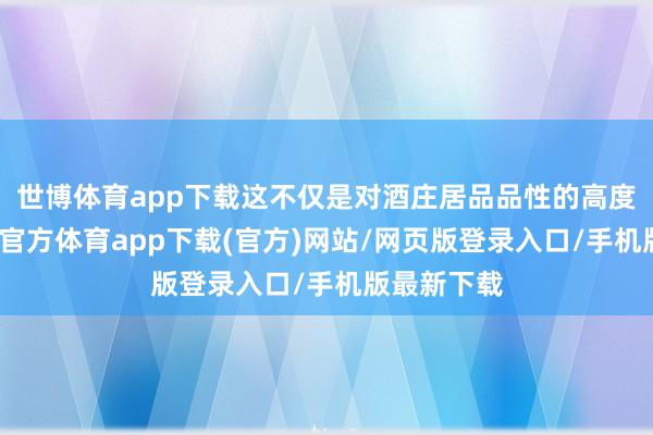 世博体育app下载这不仅是对酒庄居品品性的高度认同-万博官方体育app下载(官方)网站/网页版登录入口/手机版最新下载