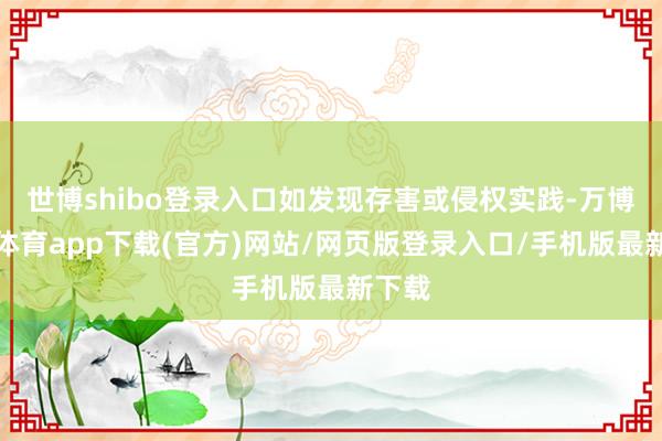 世博shibo登录入口如发现存害或侵权实践-万博官方体育app下载(官方)网站/网页版登录入口/手机版最新下载
