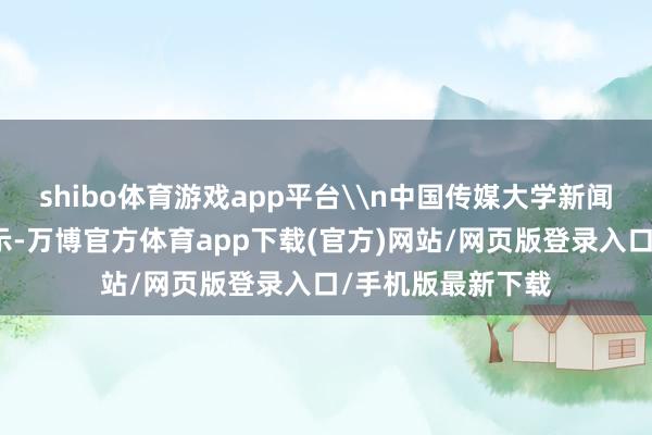 shibo体育游戏app平台\n中国传媒大学新闻学院栽种刘坚暗示-万博官方体育app下载(官方)网站/网页版登录入口/手机版最新下载