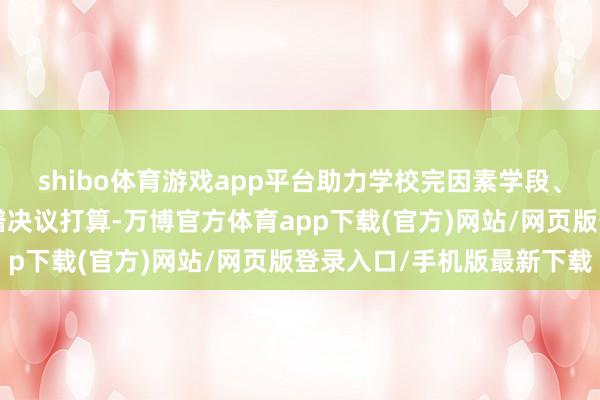 shibo体育游戏app平台助力学校完因素学段、分季节的“校园餐”食谱决议打算-万博官方体育app下载(官方)网站/网页版登录入口/手机版最新下载