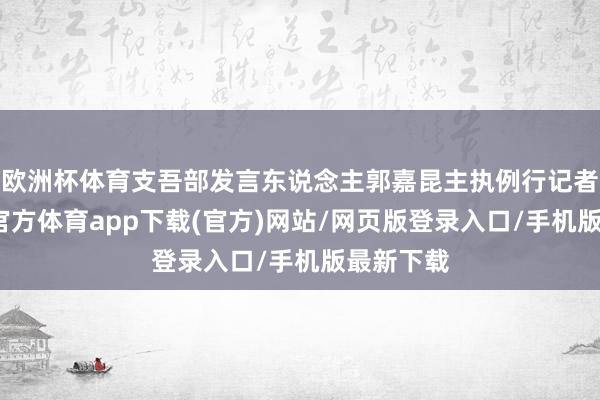 欧洲杯体育支吾部发言东说念主郭嘉昆主执例行记者会-万博官方体育app下载(官方)网站/网页版登录入口/手机版最新下载