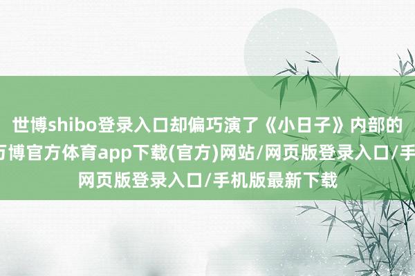 世博shibo登录入口却偏巧演了《小日子》内部的中年无能男-万博官方体育app下载(官方)网站/网页版登录入口/手机版最新下载