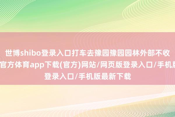 世博shibo登录入口打车去豫园豫园园林外部不收门票-万博官方体育app下载(官方)网站/网页版登录入口/手机版最新下载