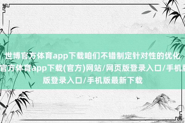 世博官方体育app下载咱们不错制定针对性的优化政策-万博官方体育app下载(官方)网站/网页版登录入口/手机版最新下载