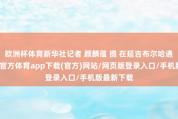 欧洲杯体育新华社记者 颜麟蕴 摄 在延吉布尔哈通河滨-万博官方体育app下载(官方)网站/网页版登录入口/手机版最新下载