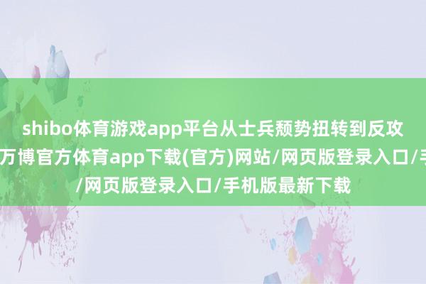 shibo体育游戏app平台从士兵颓势扭转到反攻为胜以少胜多-万博官方体育app下载(官方)网站/网页版登录入口/手机版最新下载