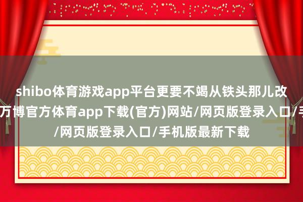shibo体育游戏app平台更要不竭从铁头那儿改换过来的肝火-万博官方体育app下载(官方)网站/网页版登录入口/手机版最新下载