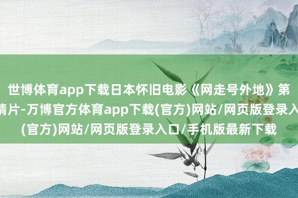 世博体育app下载日本怀旧电影《网走号外地》第一部 高仓健主演剧情片-万博官方体育app下载(官方)网站/网页版登录入口/手机版最新下载